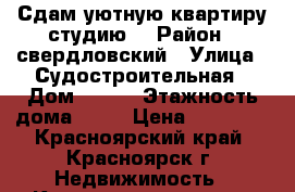 Сдам уютную квартиру-студию. › Район ­ свердловский › Улица ­ Судостроительная › Дом ­ 157 › Этажность дома ­ 25 › Цена ­ 10 500 - Красноярский край, Красноярск г. Недвижимость » Квартиры аренда   . Красноярский край,Красноярск г.